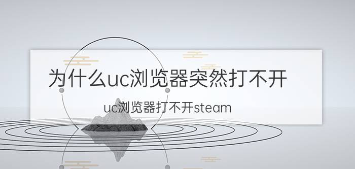 为什么uc浏览器突然打不开 uc浏览器打不开steam？